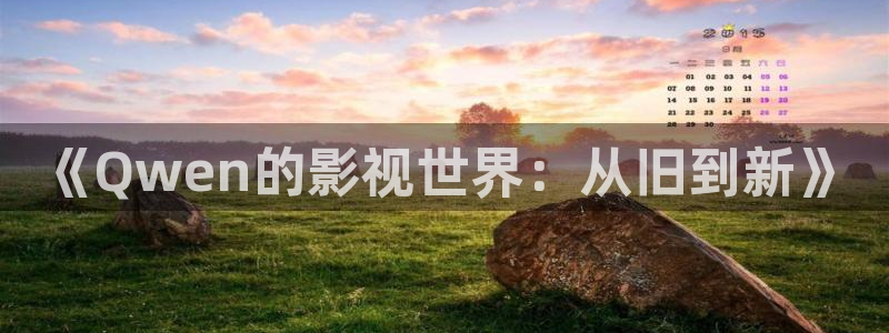 神马影院不卡在线：《Qwen的影视世界：从旧到新》